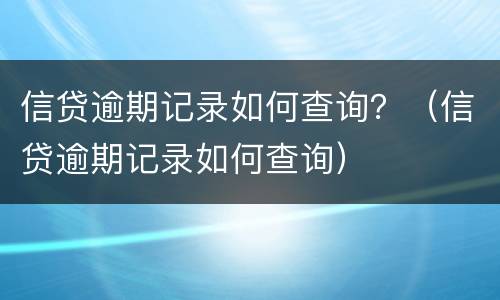 信贷逾期记录如何查询？（信贷逾期记录如何查询）