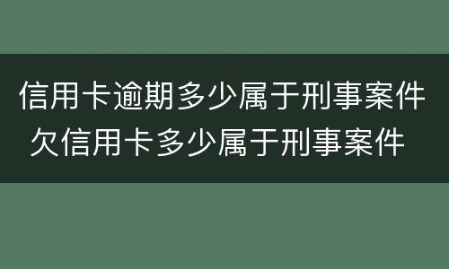 信用卡逾期多少属于刑事案件 欠信用卡多少属于刑事案件