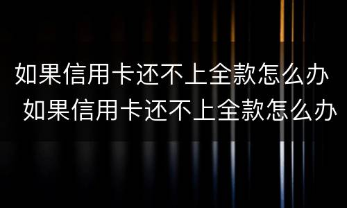 如果信用卡还不上全款怎么办 如果信用卡还不上全款怎么办呢