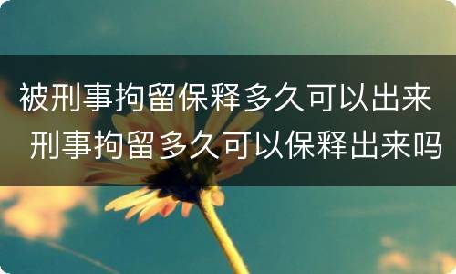 被刑事拘留保释多久可以出来 刑事拘留多久可以保释出来吗