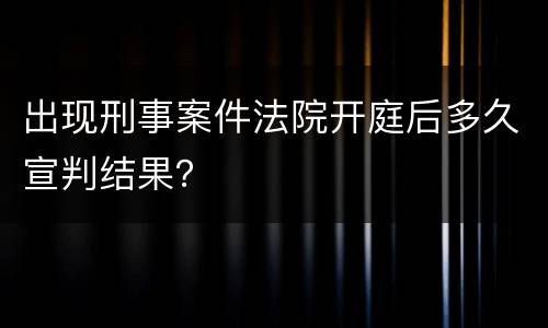 出现刑事案件法院开庭后多久宣判结果？
