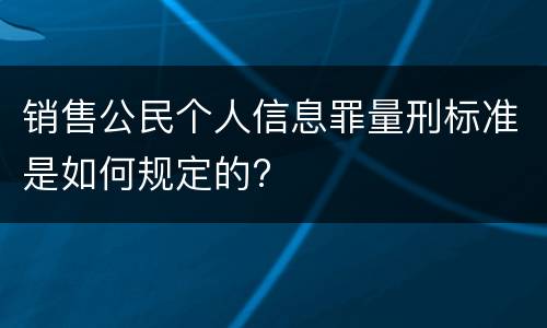 销售公民个人信息罪量刑标准是如何规定的?