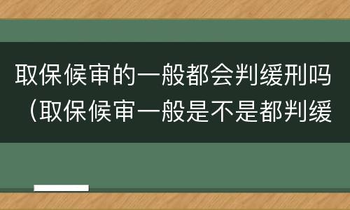 取保候审的一般都会判缓刑吗（取保候审一般是不是都判缓刑）