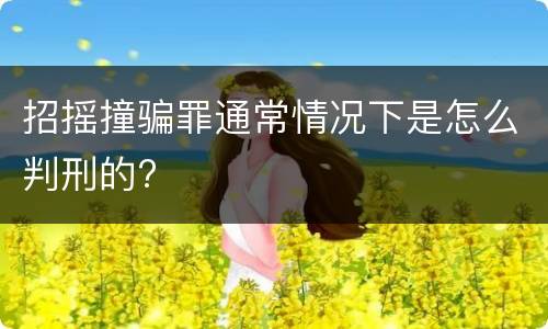 招摇撞骗罪通常情况下是怎么判刑的?