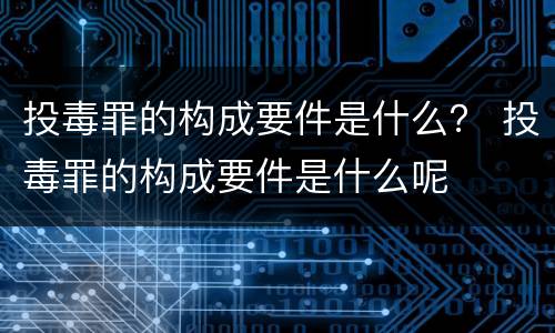 投毒罪的构成要件是什么？ 投毒罪的构成要件是什么呢