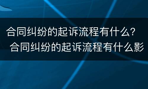 合同纠纷的起诉流程有什么？ 合同纠纷的起诉流程有什么影响