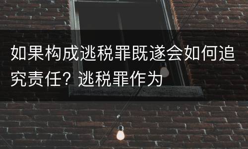 如果构成逃税罪既遂会如何追究责任? 逃税罪作为