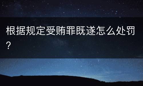 根据规定受贿罪既遂怎么处罚?