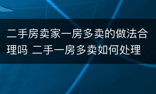 二手房卖家一房多卖的做法合理吗 二手一房多卖如何处理