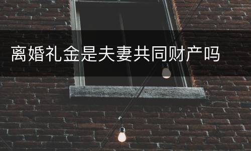 离婚礼金是夫妻共同财产吗