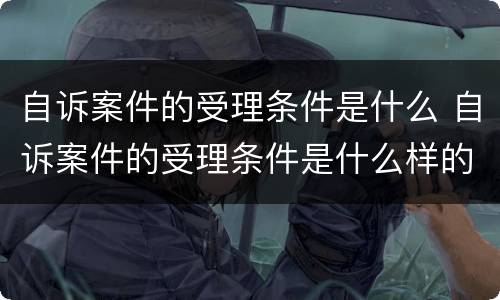 自诉案件的受理条件是什么 自诉案件的受理条件是什么样的