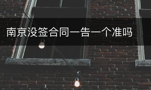 南京没签合同一告一个准吗