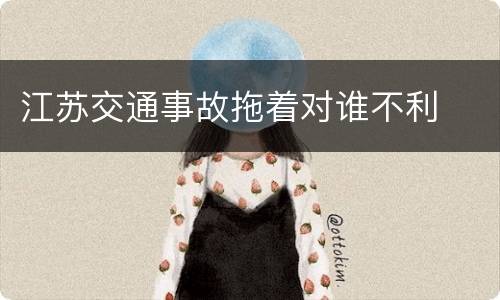 江苏交通事故拖着对谁不利