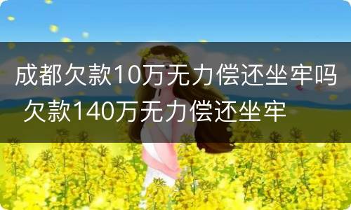 成都欠款10万无力偿还坐牢吗 欠款140万无力偿还坐牢