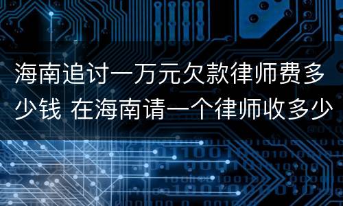 海南追讨一万元欠款律师费多少钱 在海南请一个律师收多少钱