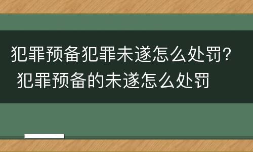 犯罪预备犯罪未遂怎么处罚？ 犯罪预备的未遂怎么处罚
