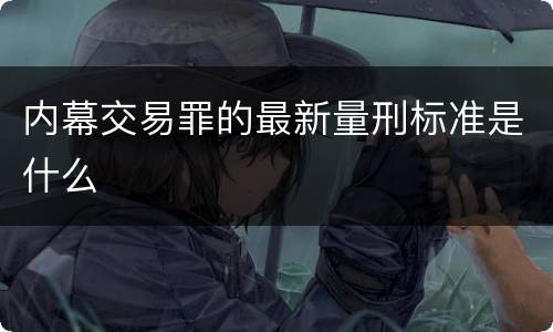内幕交易罪的最新量刑标准是什么