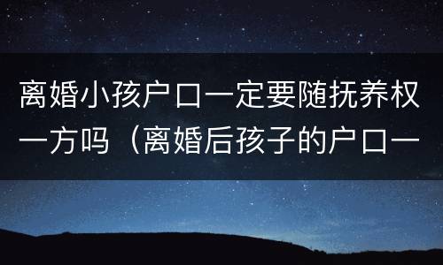 离婚小孩户口一定要随抚养权一方吗（离婚后孩子的户口一定跟着抚养权）