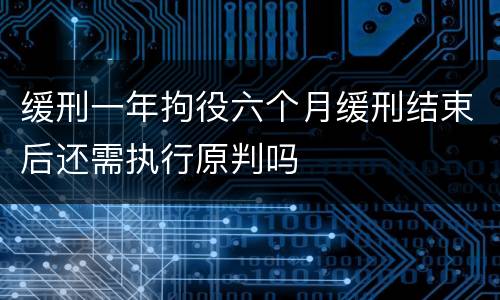 缓刑一年拘役六个月缓刑结束后还需执行原判吗