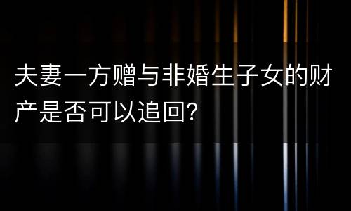 夫妻一方赠与非婚生子女的财产是否可以追回？