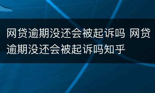 网贷逾期没还会被起诉吗 网贷逾期没还会被起诉吗知乎