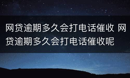 网贷逾期多久会打电话催收 网贷逾期多久会打电话催收呢
