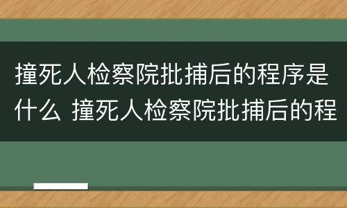 撞死人检察院批捕后的程序是什么 撞死人检察院批捕后的程序是什么呢