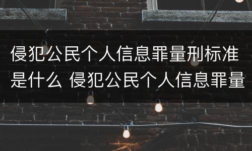 侵犯公民个人信息罪量刑标准是什么 侵犯公民个人信息罪量刑标准是什么意思