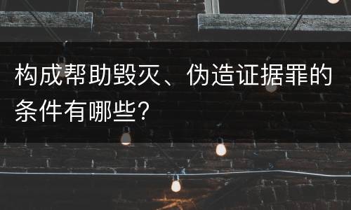构成帮助毁灭、伪造证据罪的条件有哪些?