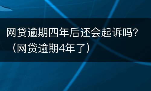 网贷逾期四年后还会起诉吗？（网贷逾期4年了）
