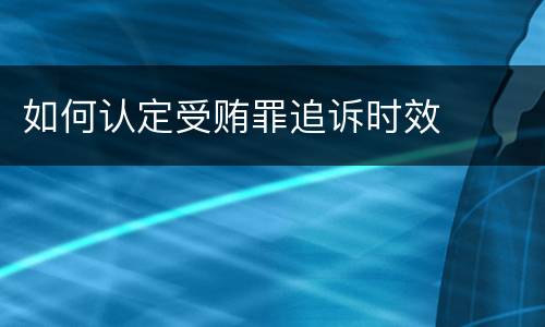 如何认定受贿罪追诉时效