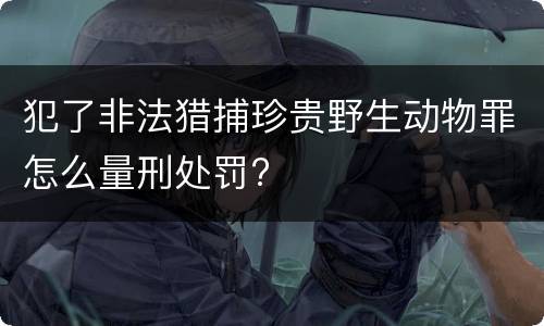 犯了非法猎捕珍贵野生动物罪怎么量刑处罚?