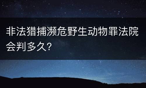 非法猎捕濒危野生动物罪法院会判多久？
