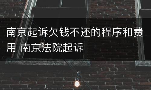 南京起诉欠钱不还的程序和费用 南京法院起诉