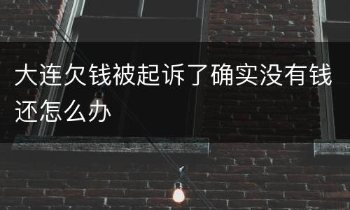 大连欠钱被起诉了确实没有钱还怎么办