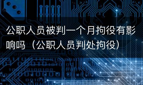 公职人员被判一个月拘役有影响吗（公职人员判处拘役）