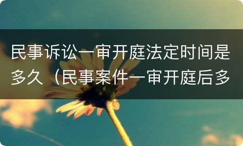 民事诉讼一审开庭法定时间是多久（民事案件一审开庭后多久宣判）