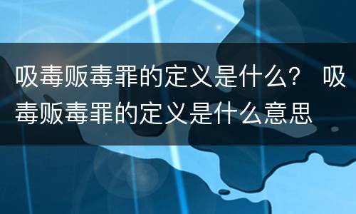 吸毒贩毒罪的定义是什么？ 吸毒贩毒罪的定义是什么意思