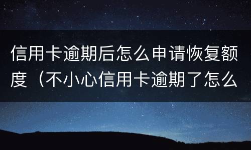 信用卡逾期后怎么申请恢复额度（不小心信用卡逾期了怎么恢复）