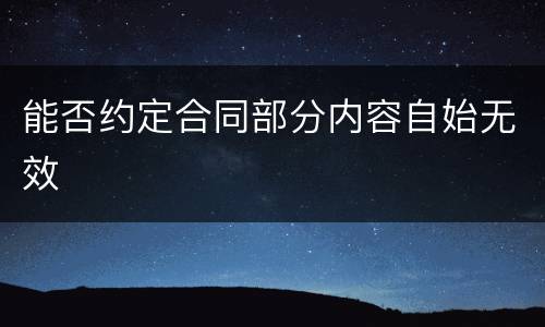 能否约定合同部分内容自始无效