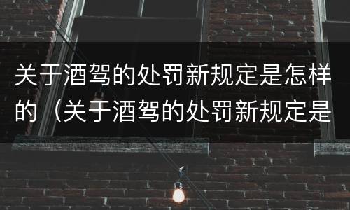 关于酒驾的处罚新规定是怎样的（关于酒驾的处罚新规定是怎样的呢）