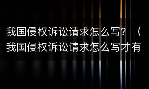 我国侵权诉讼请求怎么写？（我国侵权诉讼请求怎么写才有效）