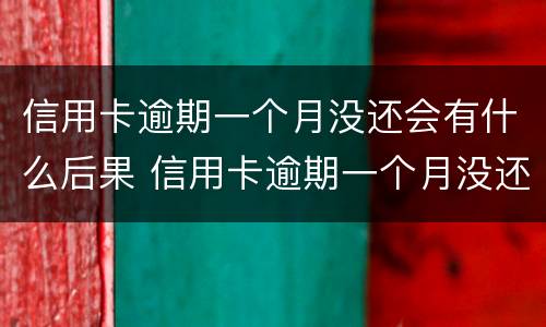 信用卡逾期一个月没还会有什么后果 信用卡逾期一个月没还会有什么后果嘛