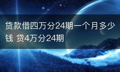 贷款借四万分24期一个月多少钱 贷4万分24期