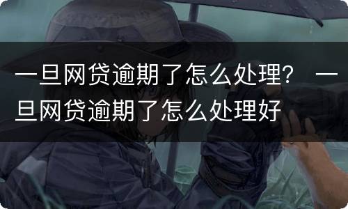 一旦网贷逾期了怎么处理？ 一旦网贷逾期了怎么处理好
