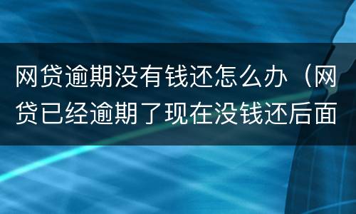 网贷逾期没有钱还怎么办（网贷已经逾期了现在没钱还后面可以还吗）