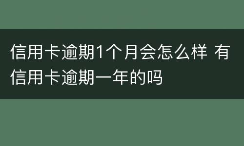 信用卡逾期1个月会怎么样 有信用卡逾期一年的吗