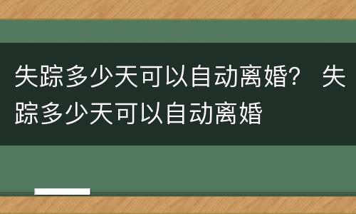 失踪多少天可以自动离婚？ 失踪多少天可以自动离婚