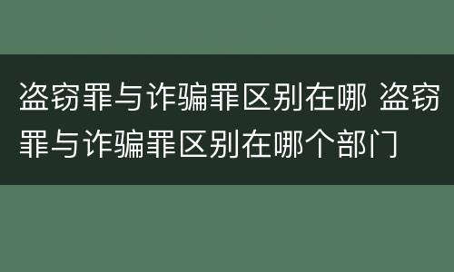 盗窃罪与诈骗罪区别在哪 盗窃罪与诈骗罪区别在哪个部门