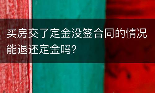 买房交了定金没签合同的情况能退还定金吗？